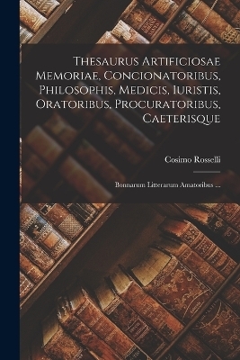 Thesaurus Artificiosae Memoriae, Concionatoribus, Philosophis, Medicis, Iuristis, Oratoribus, Procuratoribus, Caeterisque; Bonnarum Litterarum Amatoribus ... - Cosimo Rosselli