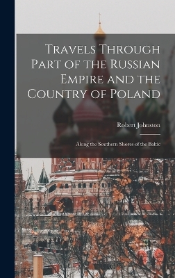 Travels Through Part of the Russian Empire and the Country of Poland - Robert Johnston