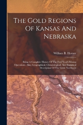 The Gold Regions Of Kansas And Nebraska - William B Horner