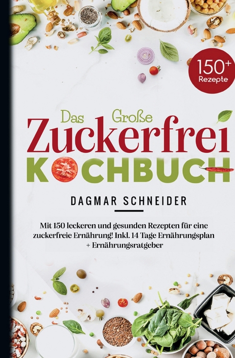 Das Große Zuckerfrei Kochbuch - Mit 150 leckeren und gesunden Rezepten für eine zuckerfreie Ernährung! - Dagmar Schneider