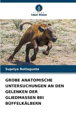 Grobe Anatomische Untersuchungen an Den Gelenken Der Gliedmassen Bei Büffelkälbern - Supriya Botlagunta