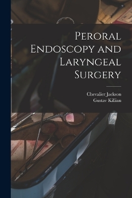 Peroral Endoscopy and Laryngeal Surgery - Chevalier Jackson, Gustav Killian