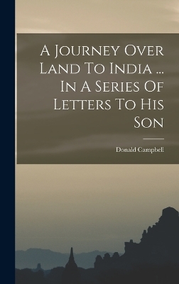 A Journey Over Land To India ... In A Series Of Letters To His Son - Donald Campbell