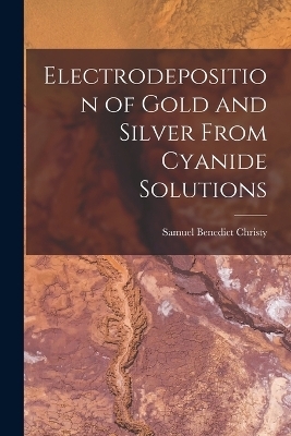 Electrodeposition of Gold and Silver From Cyanide Solutions - Samuel Benedict Christy