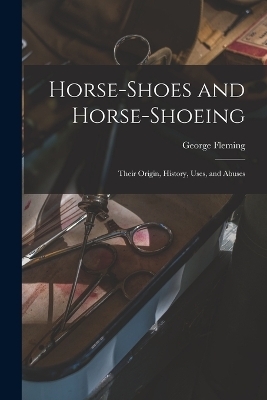 Horse-shoes and Horse-shoeing - George Fleming