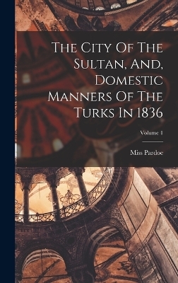 The City Of The Sultan, And, Domestic Manners Of The Turks In 1836; Volume 1 - Miss Pardoe (Julia)