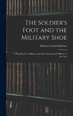 The Soldier's Foot and the Military Shoe; a Handbook for Officers and Noncommissioned Officers of the Line - Edward Lyman Munson