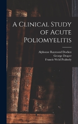 A Clinical Study of Acute Poliomyelitis - Francis Weld Peabody, Alphonse Raymond Dochez, George Draper