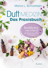 Duftmedizin – Das Praxisbuch – Krankheiten von A bis Z mit ätherischen Ölen behandeln - Maria L. Schasteen