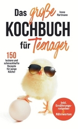 Das große Kochbuch für Teenager! 150 leckere und schmackhafte Rezepte für junge Köche! - Irene Hartmann