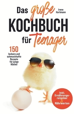 Das große Kochbuch für Teenager! 150 leckere und schmackhafte Rezepte für junge Köche! - Irene Hartmann