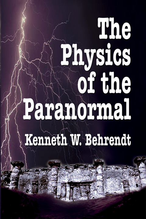 The Physics of the Paranormal - Kenneth W. Behrendt