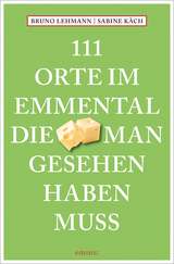 111 Orte im Emmental, die man gesehen haben muss - Bruno Lehmann