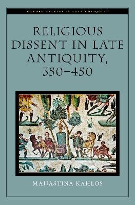 Religious Dissent in Late Antiquity, 350-450 - Maijastina Kahlos