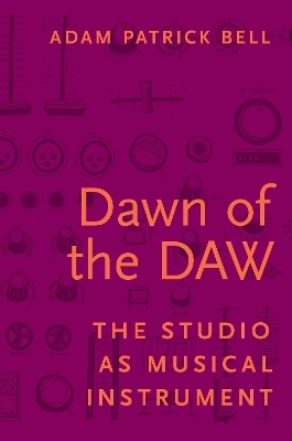 Dawn of the DAW - Adam G. Bell