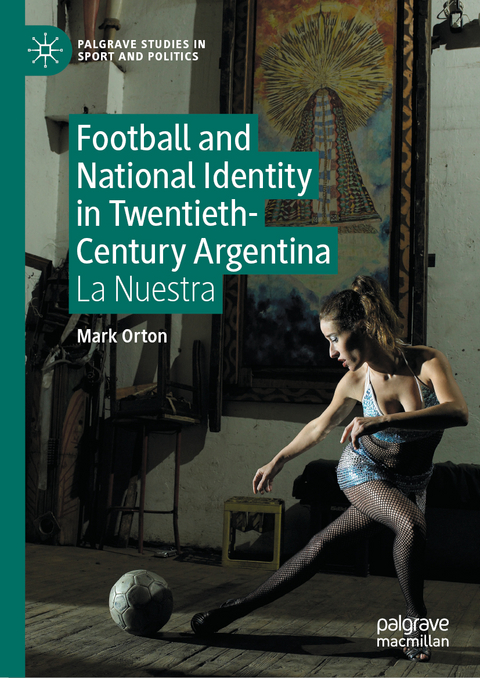 Football and National Identity in Twentieth-Century Argentina - Mark Orton