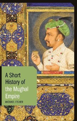 A Short History of the Mughal Empire - Michael Fisher