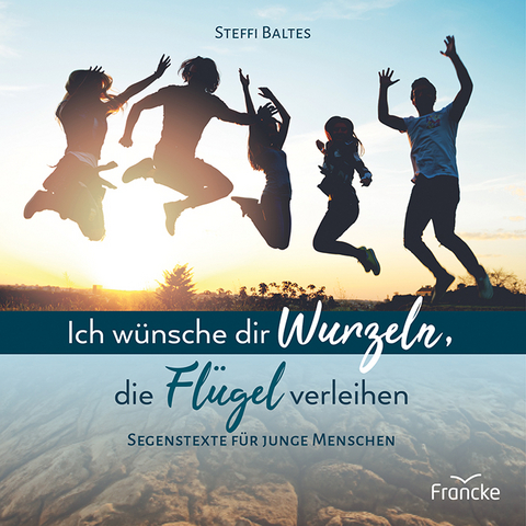 Ich wünsche dir Wurzeln, die Flügel verleihen - Steffi Baltes