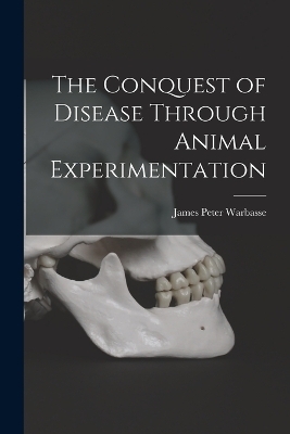 The Conquest of Disease Through Animal Experimentation - Warbasse James Peter