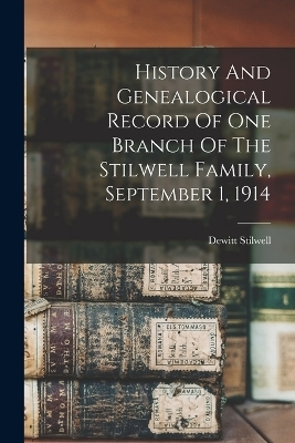 History And Genealogical Record Of One Branch Of The Stilwell Family, September 1, 1914 - Dewitt Stilwell