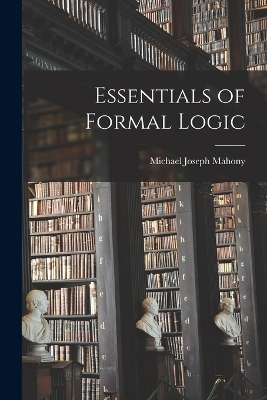 Essentials of Formal Logic - Michael Joseph Mahony