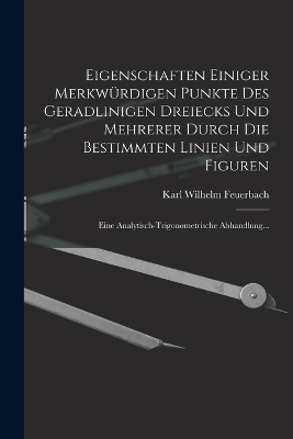 Eigenschaften Einiger Merkwürdigen Punkte Des Geradlinigen Dreiecks Und Mehrerer Durch Die Bestimmten Linien Und Figuren - Karl Wilhelm Feuerbach