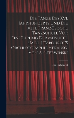 Die Tänze Des Xvi. Jahrhunderts Und Die Alte Französische Tanzschule Vor Einführung Der Menuett. Nach J. Tabourot'S Orchésographie Herausg. Von A. Czerwinski - Jean Tabourot