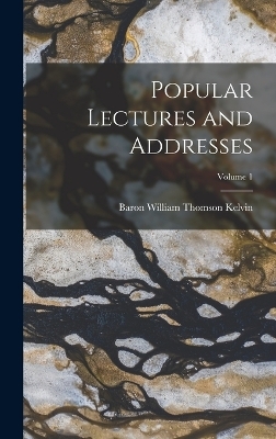 Popular Lectures and Addresses; Volume 1 - Baron William Thomson Kelvin