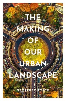 The Making of Our Urban Landscape - Geoffrey Tyack