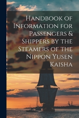 Handbook of Information for Passengers & Shippers by the Steamers of the Nippon Yusen Kaisha -  Anonymous