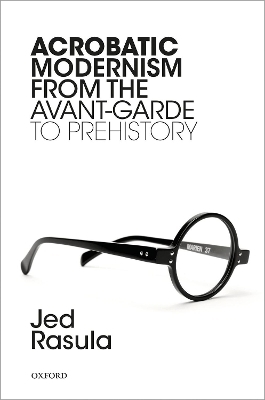 Acrobatic Modernism from the Avant-Garde to Prehistory - Jed Rasula
