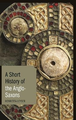 A Short History of the Anglo-Saxons - Henrietta Leyser
