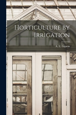Horticulture by Irrigation - A E Gipson
