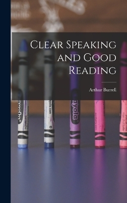 Clear Speaking and Good Reading - Arthur Burrell