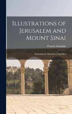 Illustrations of Jerusalem and Mount Sinai - Francis Arundale
