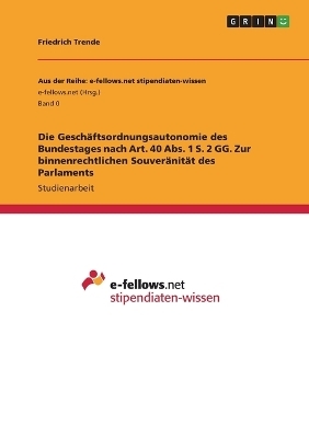 Die GeschÃ¤ftsordnungsautonomie des Bundestages nach Art. 40 Abs. 1 S. 2 GG. Zur binnenrechtlichen SouverÃ¤nitÃ¤t des Parlaments - Friedrich Trende