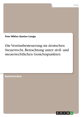 Die Vereinsbesteuerung im deutschen Steuerrecht. Betrachtung unter zivil- und steuerrechtlichen Gesichtspunkten - Peer Niklas Gustav Lange