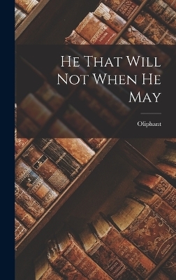 He That Will Not When He May - Oliphant (Margaret)