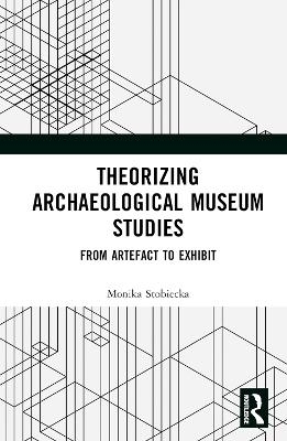 Theorizing Archaeological Museum Studies - Monika Stobiecka