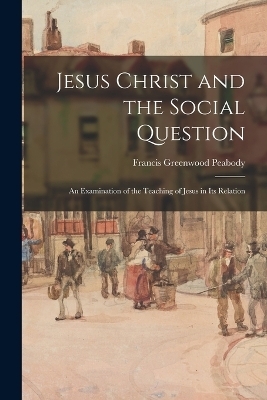 Jesus Christ and the Social Question - Francis Greenwood Peabody