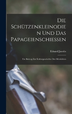 Die Schützenkleinodien Und Das Papageienschiessen - Eduard Jacobs