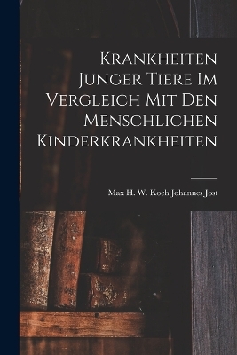 Krankheiten Junger Tiere im Vergleich mit den Menschlichen Kinderkrankheiten - Max H W Koch Johannes Jost