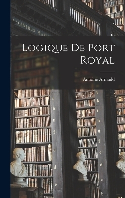 Logique De Port Royal - Antoine Arnauld