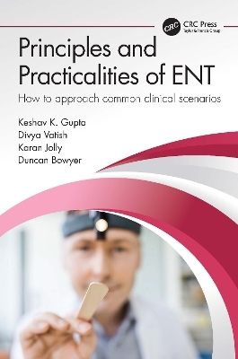 Principles and Practicalities of ENT - Keshav Gupta, Divya Vatish, Karan Jolly, Duncan Bowyer