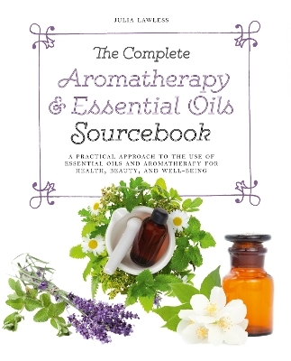 The Complete Aromatherapy & Essential Oils Sourcebook - New 2018 Edition - Julia Lawless