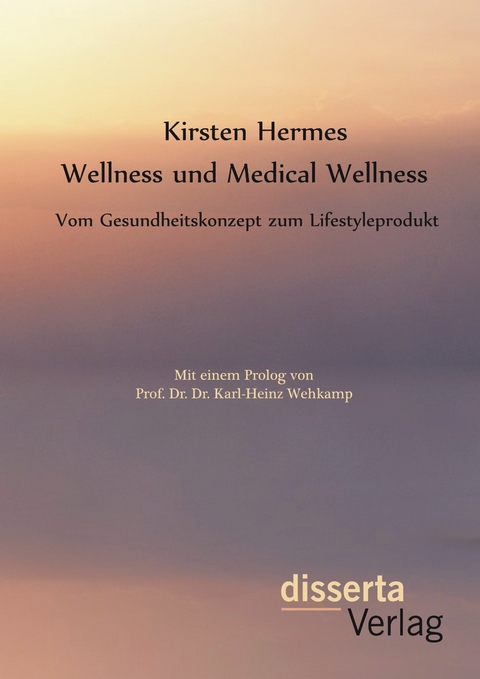 Wellness und Medical Wellness: Vom Gesundheitskonzept zum Lifestyleprodukt - Kirsten Hermes