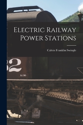 Electric Railway Power Stations - Calvin Franklin Swingle