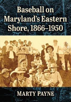 Baseball on Maryland's Eastern Shore, 1866-1950 - Marty Payne