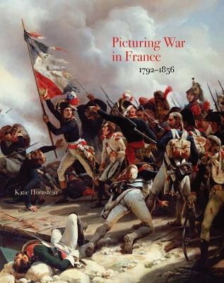 Picturing War in France, 1792–1856 - Katie Hornstein