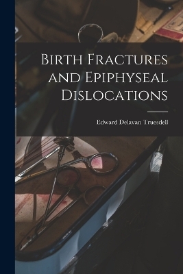 Birth Fractures and Epiphyseal Dislocations - Edward Delavan Truesdell